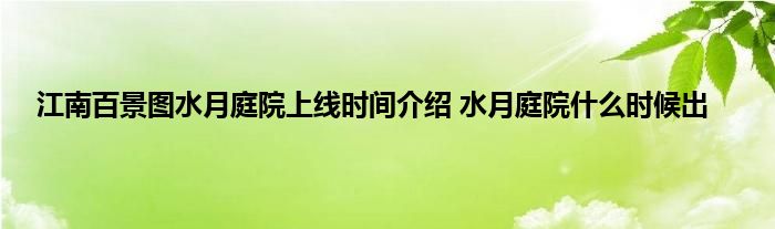 江南百景图水月庭院上线时间介绍 水月庭院什么时候出