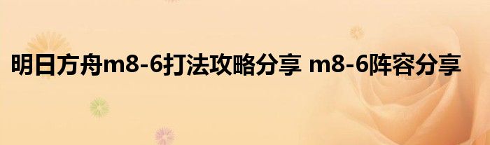 明日方舟m8-6打法攻略分享 m8-6阵容分享