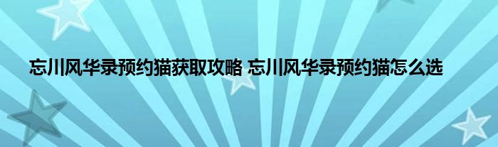 忘川风华录预约猫获取攻略 忘川风华录预约猫怎么选