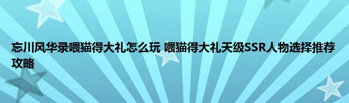 忘川风华录喂猫得大礼怎么玩 喂猫得大礼天级SSR人物选择推荐攻略