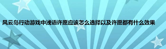 风云岛行动游戏中浅语许愿应该怎么选择以及许愿都有什么效果