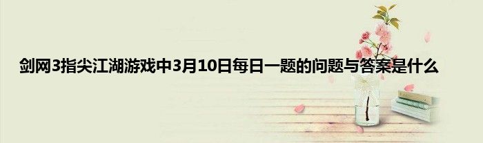 剑网3指尖江湖游戏中3月10日每日一题的问题与答案是什么