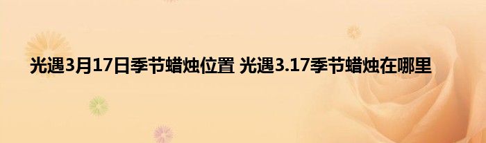 光遇3月17日季节蜡烛位置 光遇3.17季节蜡烛在哪里