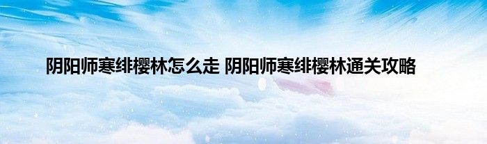 阴阳师寒绯樱林怎么走 阴阳师寒绯樱林通关攻略