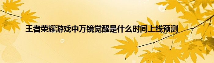 王者荣耀游戏中万镜觉醒是什么时间上线预测