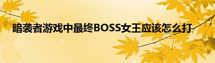 暗袭者游戏中最终BOSS女王应该怎么打