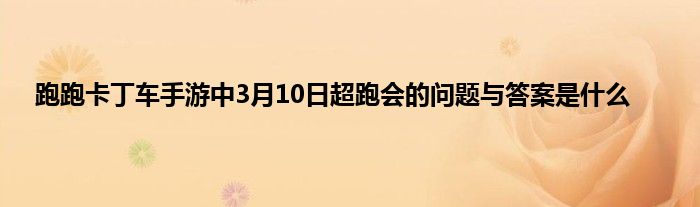 跑跑卡丁车手游中3月10日超跑会的问题与答案是什么