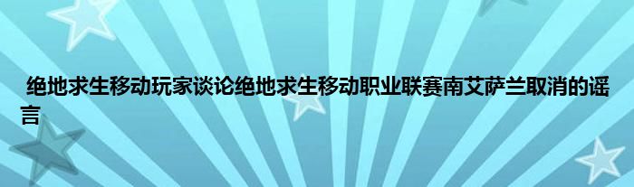 绝地求生移动玩家谈论绝地求生移动职业联赛南艾萨兰取消的谣言