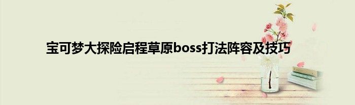 宝可梦大探险启程草原boss打法阵容及技巧