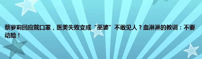 蔡萝莉回应戴口罩，医美失败变成“巫婆”不敢见人？血淋淋的教训：不要动脸！