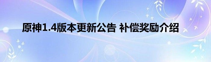 原神1.4版本更新公告 补偿奖励介绍