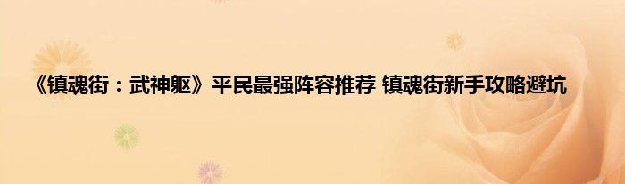 《镇魂街：武神躯》平民最强阵容推荐 镇魂街新手攻略避坑