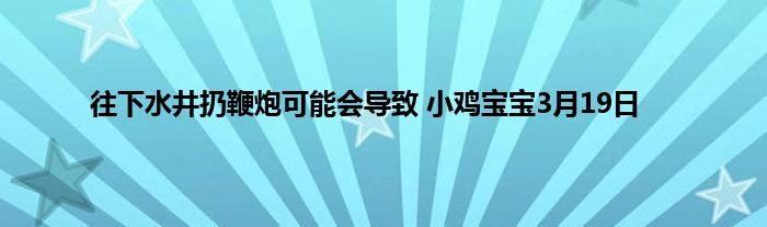 往下水井扔鞭炮可能会导致 小鸡宝宝3月19日