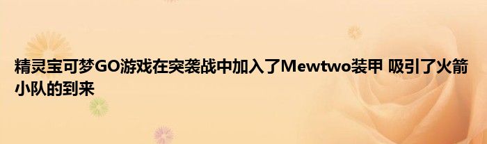 精灵宝可梦GO游戏在突袭战中加入了Mewtwo装甲 吸引了火箭小队的到来