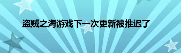 盗贼之海游戏下一次更新被推迟了