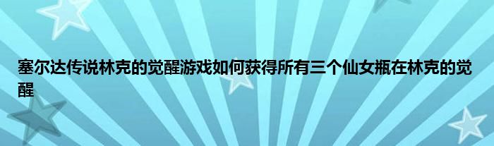 塞尔达传说林克的觉醒游戏如何获得所有三个仙女瓶在林克的觉醒