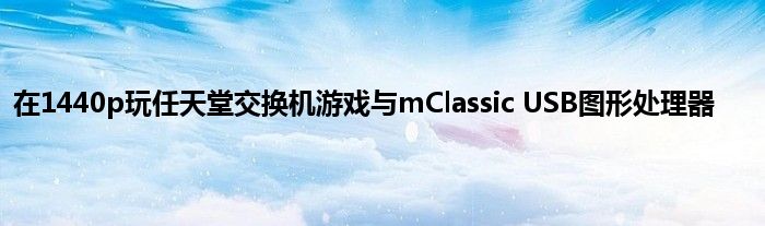 在1440p玩任天堂交换机游戏与mClassic USB图形处理器