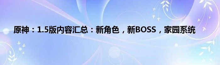 原神：1.5版内容汇总：新角色，新BOSS，家园系统