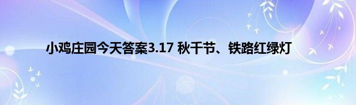 小鸡庄园今天答案3.17 秋千节、铁路红绿灯