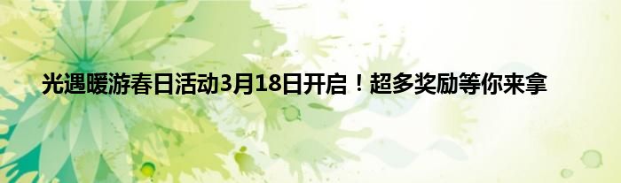 光遇暖游春日活动3月18日开启！超多奖励等你来拿