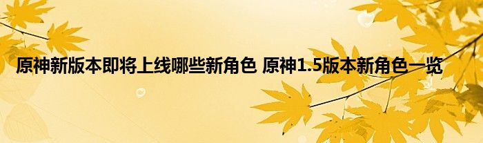 原神新版本即将上线哪些新角色 原神1.5版本新角色一览