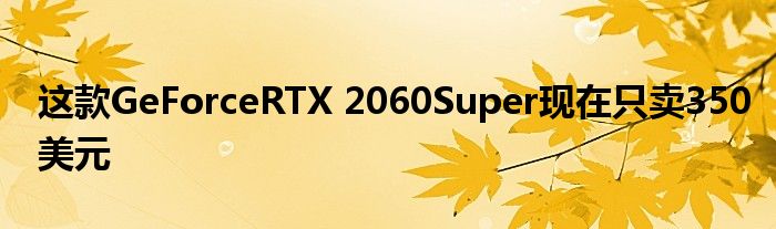 这款GeForceRTX 2060Super现在只卖350美元