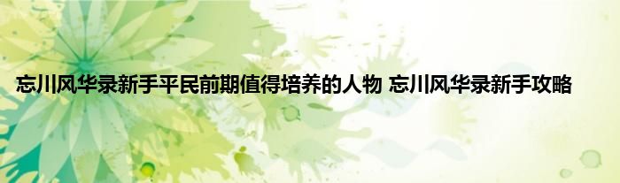 忘川风华录新手平民前期值得培养的人物 忘川风华录新手攻略