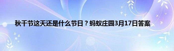 秋千节这天还是什么节日？蚂蚁庄园3月17日答案