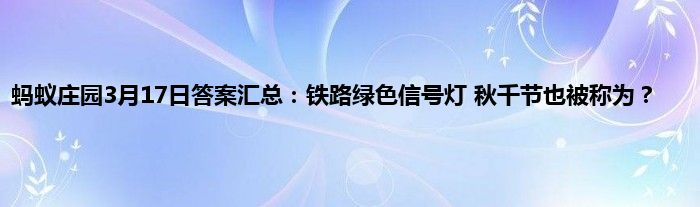 蚂蚁庄园3月17日答案汇总：铁路绿色信号灯 秋千节也被称为？