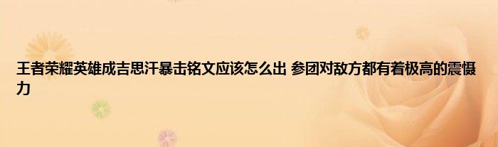 王者荣耀英雄成吉思汗暴击铭文应该怎么出 参团对敌方都有着极高的震慑力