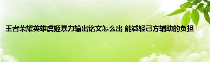 王者荣耀英雄虞姬暴力输出铭文怎么出 能减轻己方辅助的负担