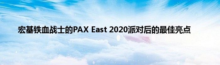 宏基铁血战士的PAX East 2020派对后的最佳亮点