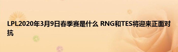 LPL2020年3月9日春季赛是什么 RNG和TES将迎来正面对抗