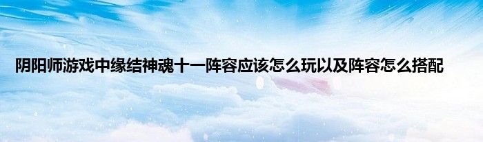 阴阳师游戏中缘结神魂十一阵容应该怎么玩以及阵容怎么搭配