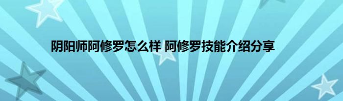 阴阳师阿修罗怎么样 阿修罗技能介绍分享