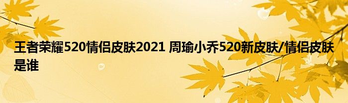 王者荣耀520情侣皮肤2021 周瑜小乔520新皮肤/情侣皮肤是谁