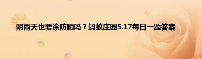 阴雨天也要涂防晒吗？蚂蚁庄园5.17每日一题答案