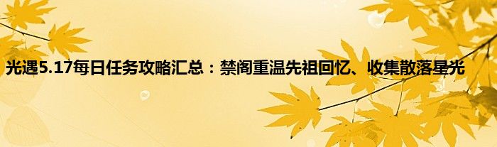 光遇5.17每日任务攻略汇总：禁阁重温先祖回忆、收集散落星光