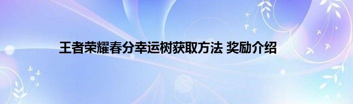 王者荣耀春分幸运树获取方法 奖励介绍