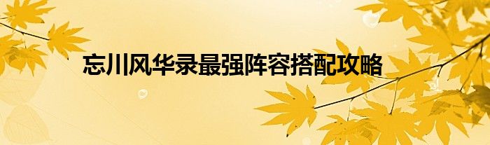 忘川风华录最强阵容搭配攻略