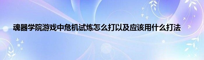 魂器学院游戏中危机试炼怎么打以及应该用什么打法