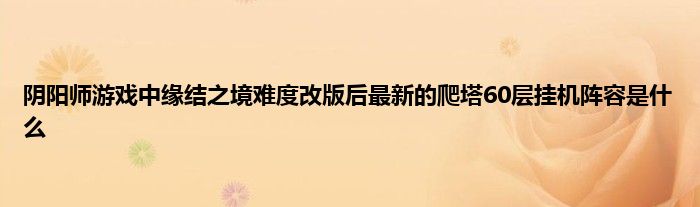 阴阳师游戏中缘结之境难度改版后最新的爬塔60层挂机阵容是什么