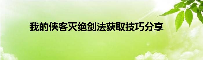 我的侠客灭绝剑法获取技巧分享