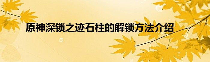 原神深锁之迹石柱的解锁方法介绍