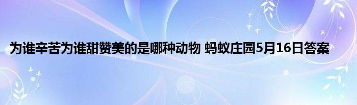 为谁辛苦为谁甜赞美的是哪种动物 蚂蚁庄园5月16日答案