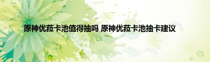 原神优菈卡池值得抽吗 原神优菈卡池抽卡建议