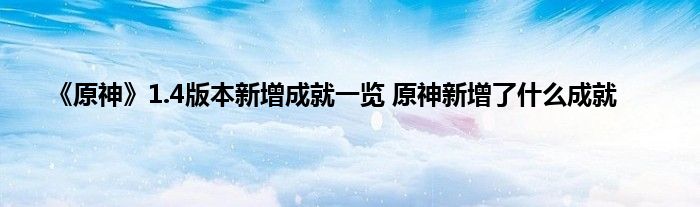 《原神》1.4版本新增成就一览 原神新增了什么成就