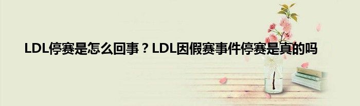 LDL停赛是怎么回事？LDL因假赛事件停赛是真的吗