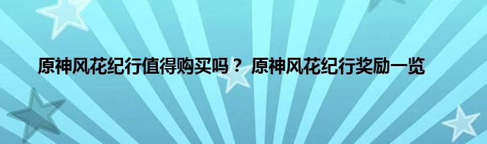 原神风花纪行值得购买吗？ 原神风花纪行奖励一览