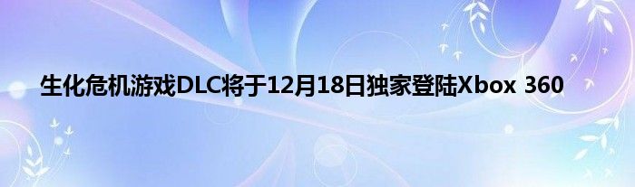 生化危机游戏DLC将于12月18日独家登陆Xbox 360